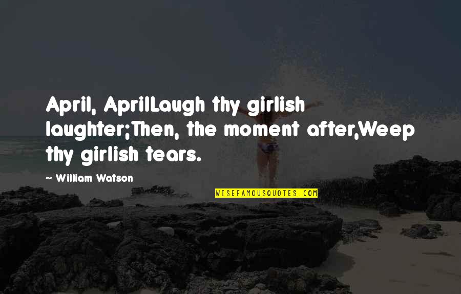 April And Spring Quotes By William Watson: April, AprilLaugh thy girlish laughter;Then, the moment after,Weep