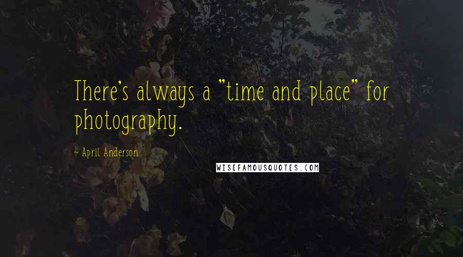 April Anderson quotes: There's always a "time and place" for photography.