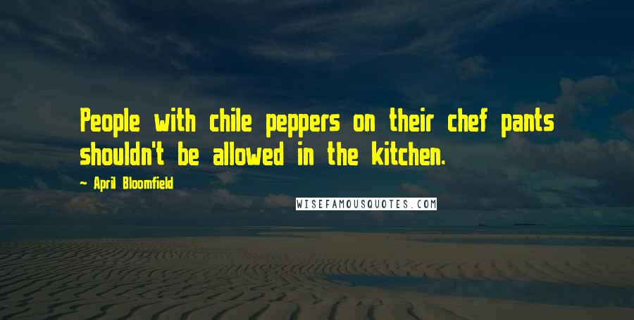 April Bloomfield quotes: People with chile peppers on their chef pants shouldn't be allowed in the kitchen.