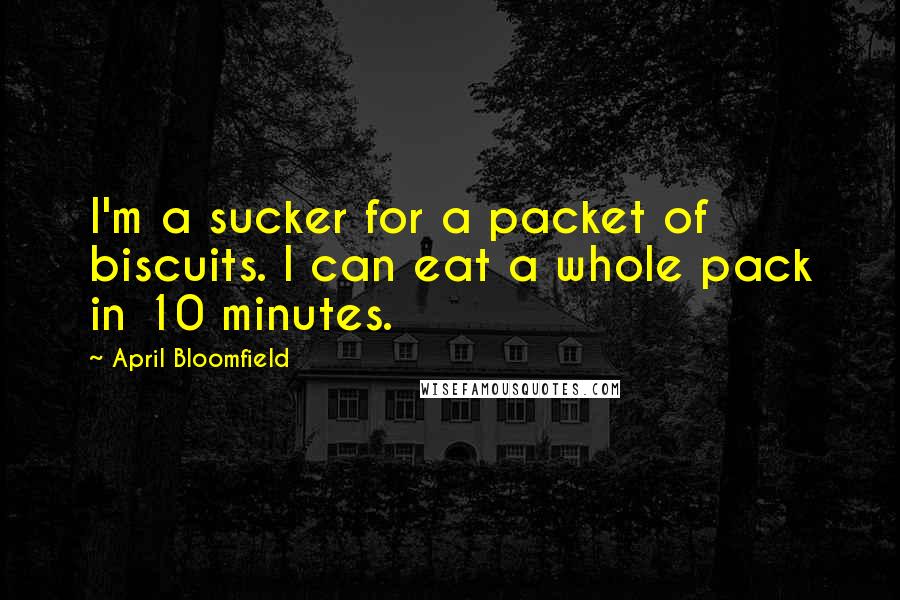 April Bloomfield quotes: I'm a sucker for a packet of biscuits. I can eat a whole pack in 10 minutes.