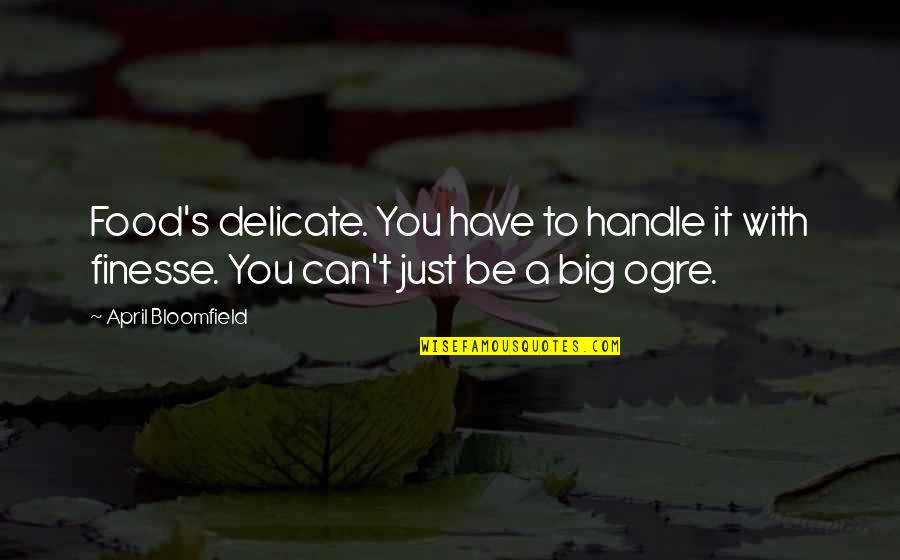April Bloomfield Quotes By April Bloomfield: Food's delicate. You have to handle it with