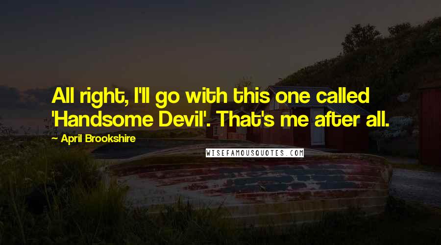 April Brookshire quotes: All right, I'll go with this one called 'Handsome Devil'. That's me after all.