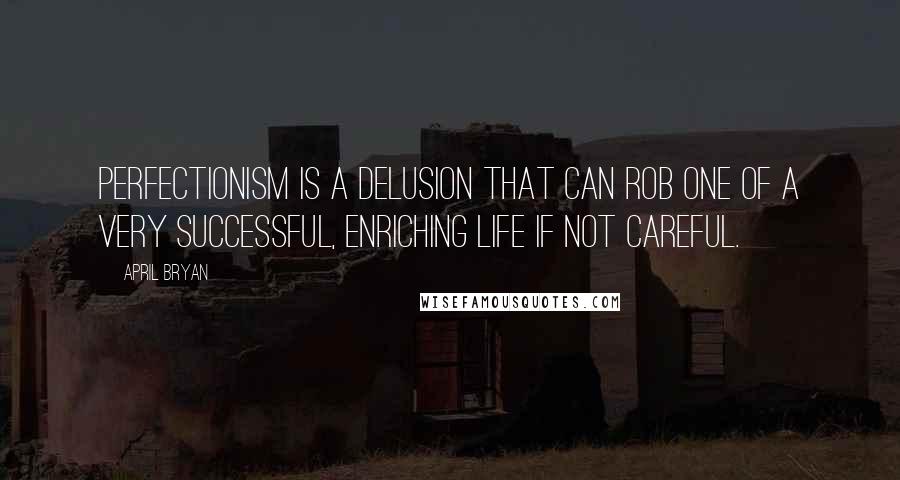 April Bryan quotes: Perfectionism is a delusion that can rob one of a very successful, enriching life if not careful.