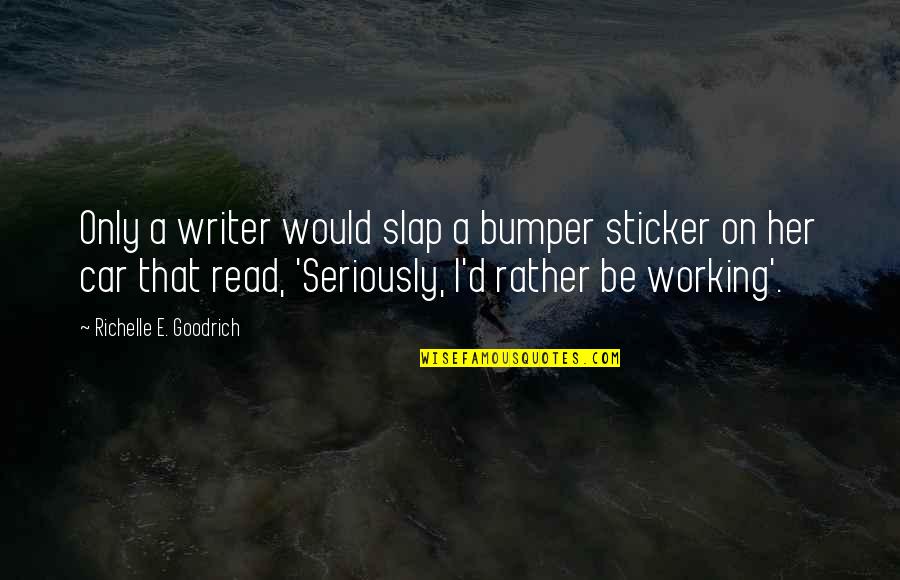 April Calendar Quotes By Richelle E. Goodrich: Only a writer would slap a bumper sticker April Calendar Quotes By Richelle E. Goodrich: Only a writer would slap a bumper sticker