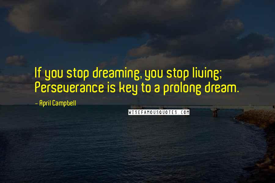 April Campbell quotes: If you stop dreaming, you stop living; Perseverance is key to a prolong dream.