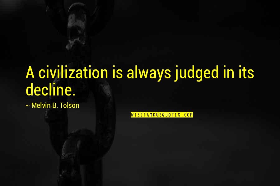 April Carrion Quotes By Melvin B. Tolson: A civilization is always judged in its decline. April Carrion Quotes By Melvin B. Tolson: A civilization is always judged in its decline.