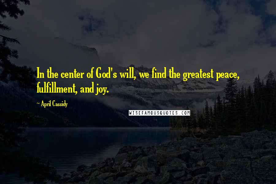 April Cassidy quotes: In the center of God's will, we find the greatest peace, fulfillment, and joy.
