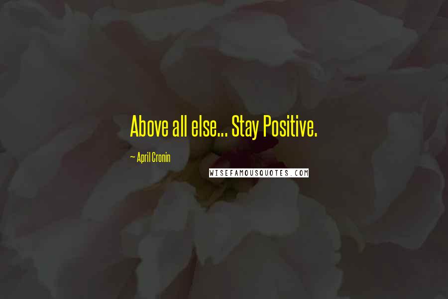 April Cronin quotes: Above all else... Stay Positive.