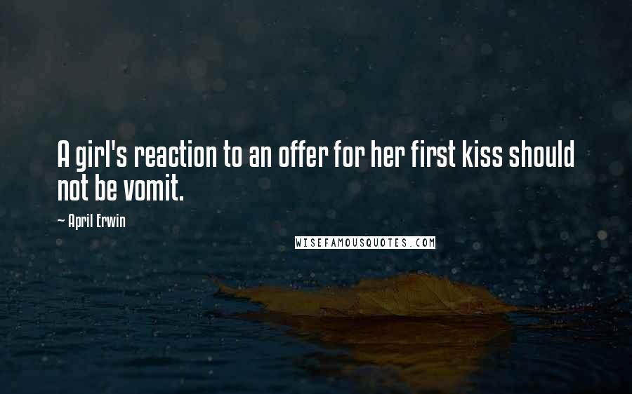 April Erwin quotes: A girl's reaction to an offer for her first kiss should not be vomit.