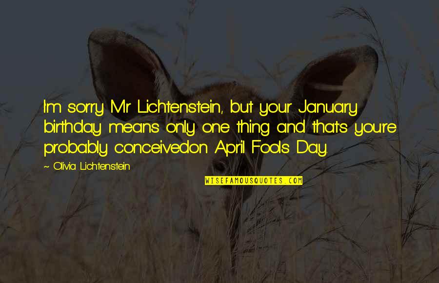 April Fools Day Quotes By Olivia Lichtenstein: I'm sorry Mr Lichtenstein, but your January birthday