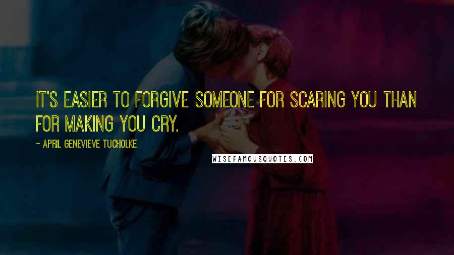 April Genevieve Tucholke quotes: It's easier to forgive someone for scaring you than for making you cry.