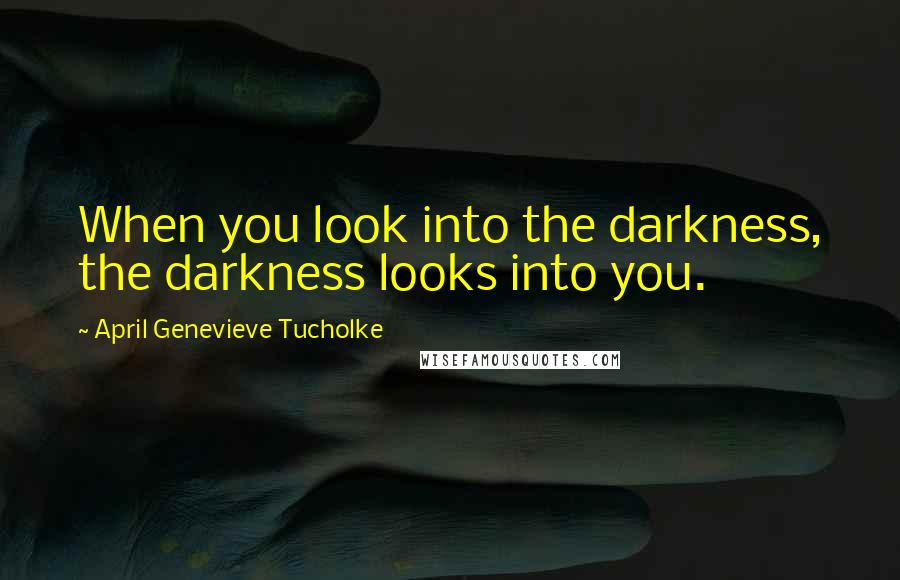 April Genevieve Tucholke quotes: When you look into the darkness, the darkness looks into you.