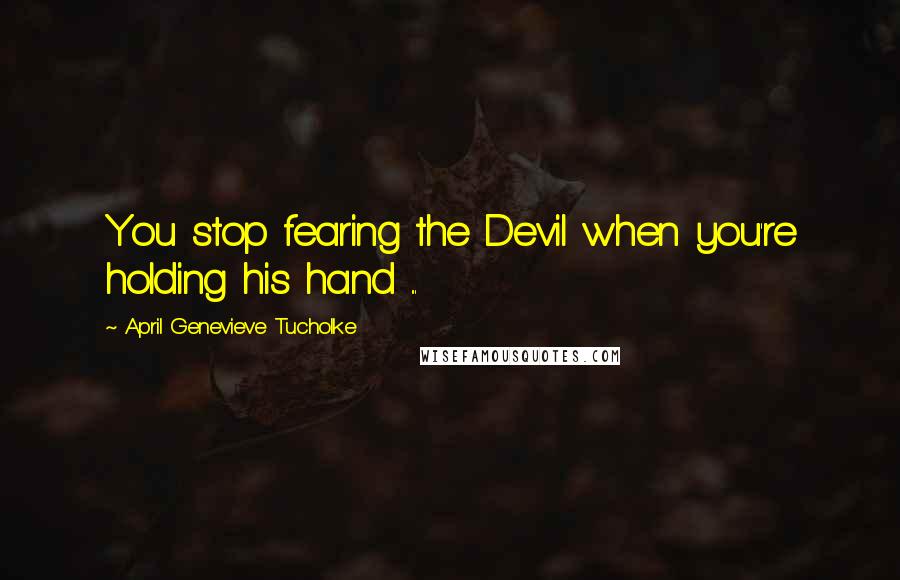 April Genevieve Tucholke quotes: You stop fearing the Devil when you're holding his hand ...