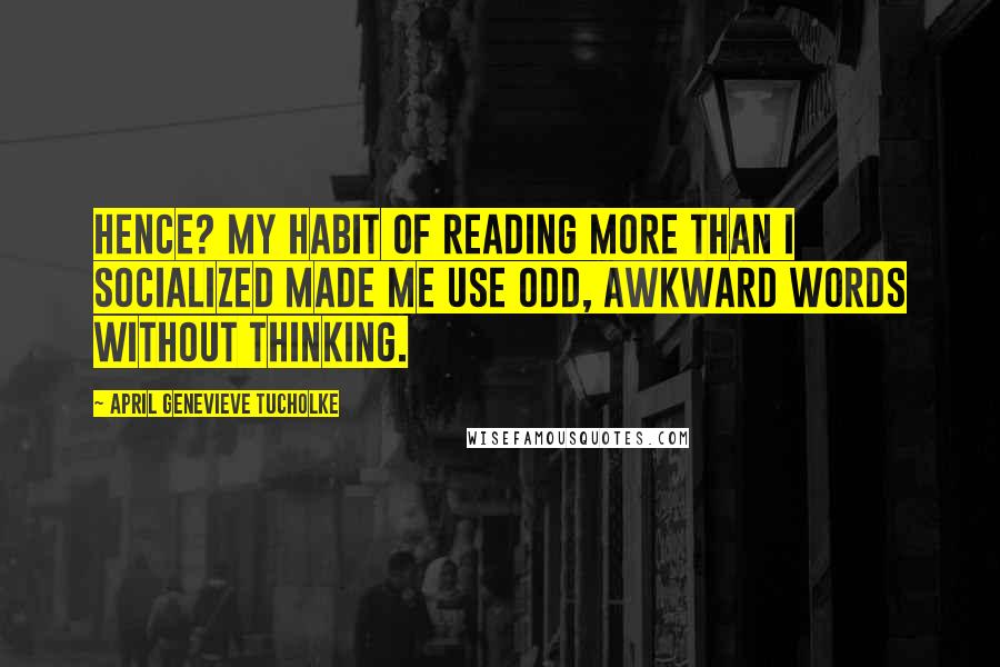 April Genevieve Tucholke quotes: Hence? My habit of reading more than I socialized made me use odd, awkward words without thinking.