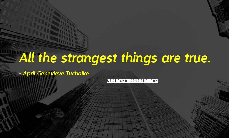April Genevieve Tucholke quotes: All the strangest things are true.