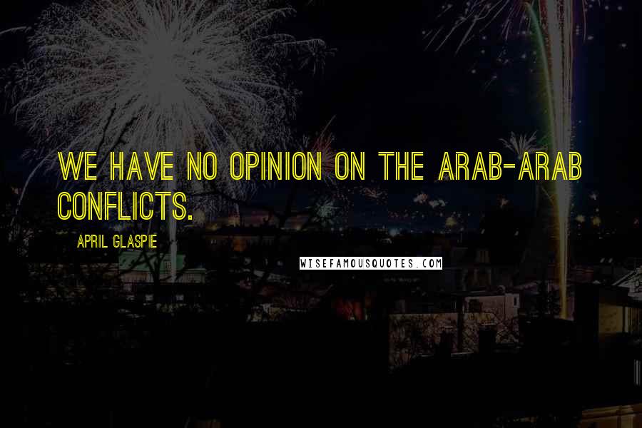 April Glaspie quotes: We have no opinion on the Arab-Arab conflicts.