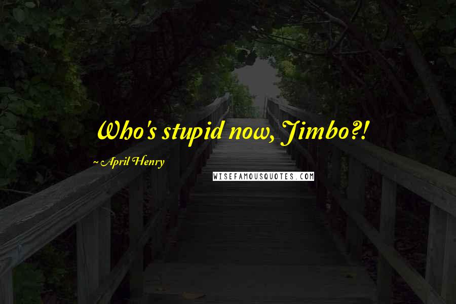 April Henry quotes: Who's stupid now, Jimbo?!