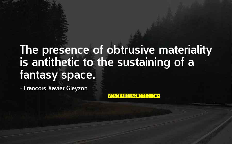 April Inspirational Quotes By Francois-Xavier Gleyzon: The presence of obtrusive materiality is antithetic to