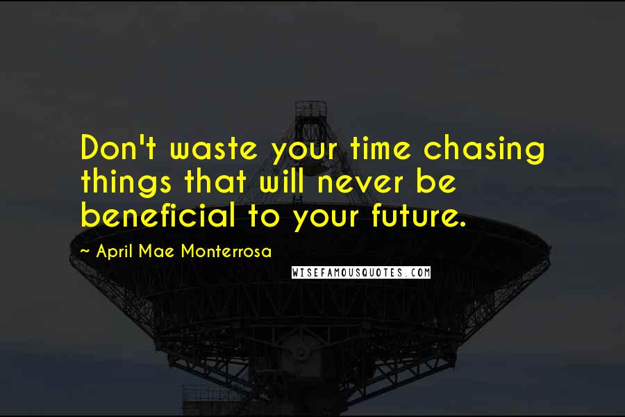 April Mae Monterrosa quotes: Don't waste your time chasing things that will never be beneficial to your future.