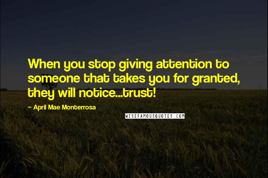 April Mae Monterrosa quotes: When you stop giving attention to someone that takes you for granted, they will notice...trust!