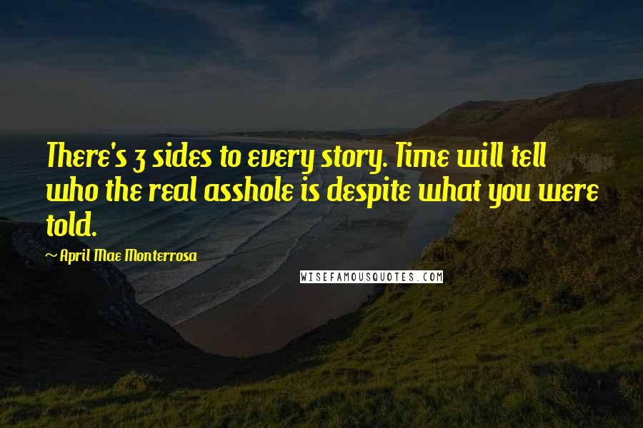 April Mae Monterrosa quotes: There's 3 sides to every story. Time will tell who the real asshole is despite what you were told.