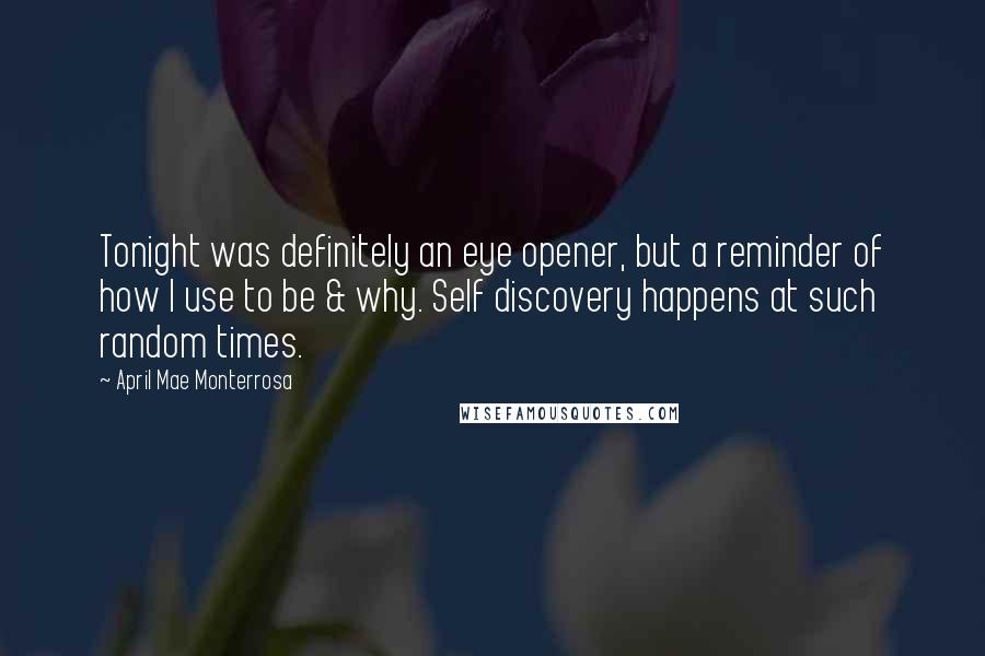 April Mae Monterrosa quotes: Tonight was definitely an eye opener, but a reminder of how I use to be & why. Self discovery happens at such random times.