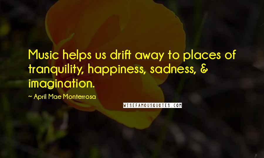 April Mae Monterrosa quotes: Music helps us drift away to places of tranquility, happiness, sadness, & imagination.