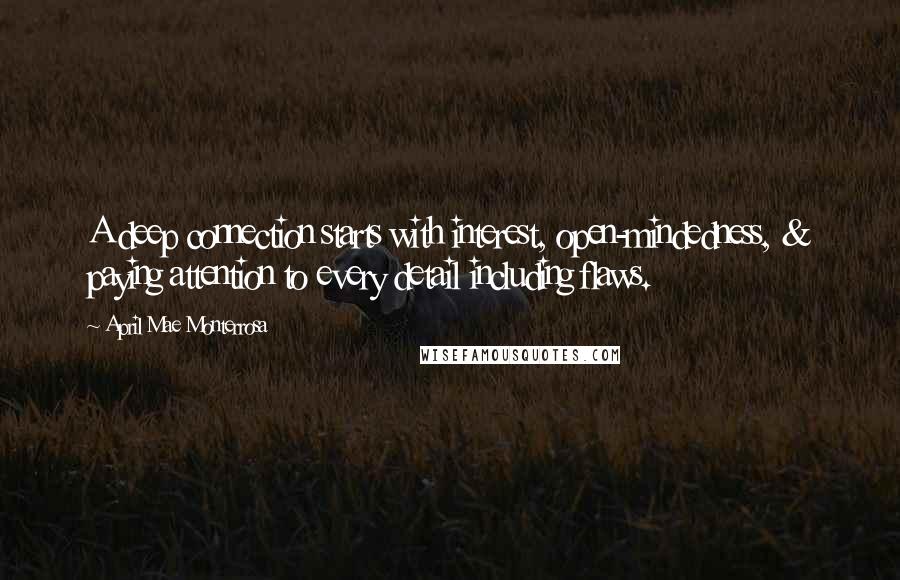 April Mae Monterrosa quotes: A deep connection starts with interest, open-mindedness, & paying attention to every detail including flaws.