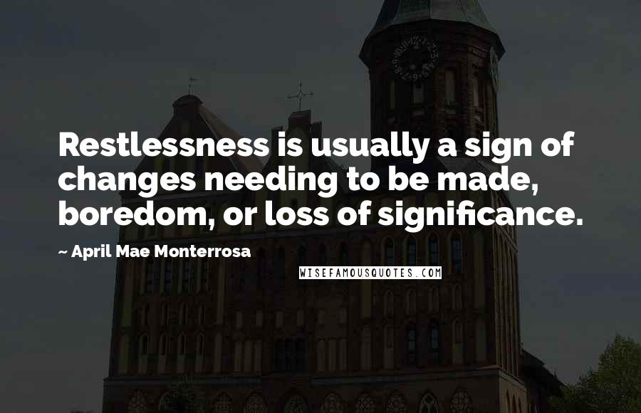 April Mae Monterrosa quotes: Restlessness is usually a sign of changes needing to be made, boredom, or loss of significance.