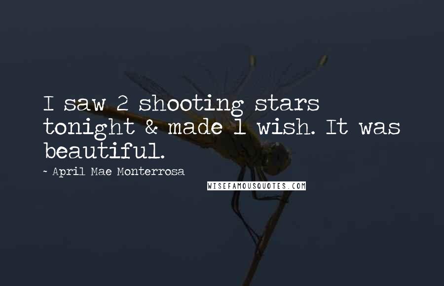 April Mae Monterrosa quotes: I saw 2 shooting stars tonight & made 1 wish. It was beautiful.