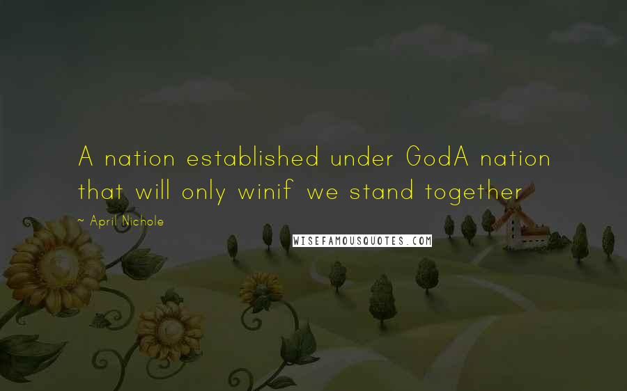 April Nichole quotes: A nation established under GodA nation that will only winif we stand together
