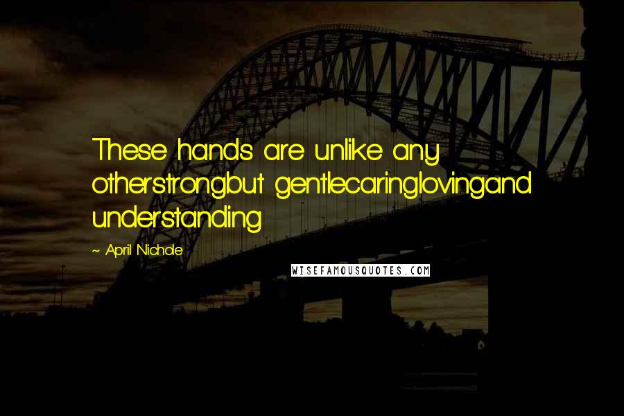 April Nichole quotes: These hands are unlike any otherstrongbut gentlecaringlovingand understanding