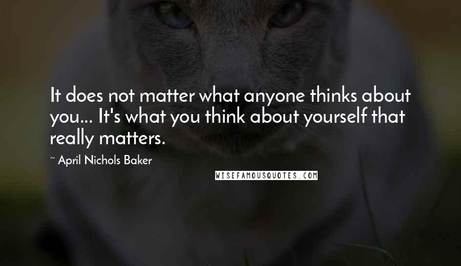 April Nichols Baker quotes: It does not matter what anyone thinks about you... It's what you think about yourself that really matters.
