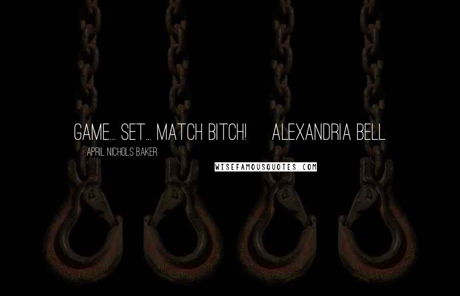 April Nichols Baker quotes: Game... Set... Match Bitch! ~Alexandria Bell