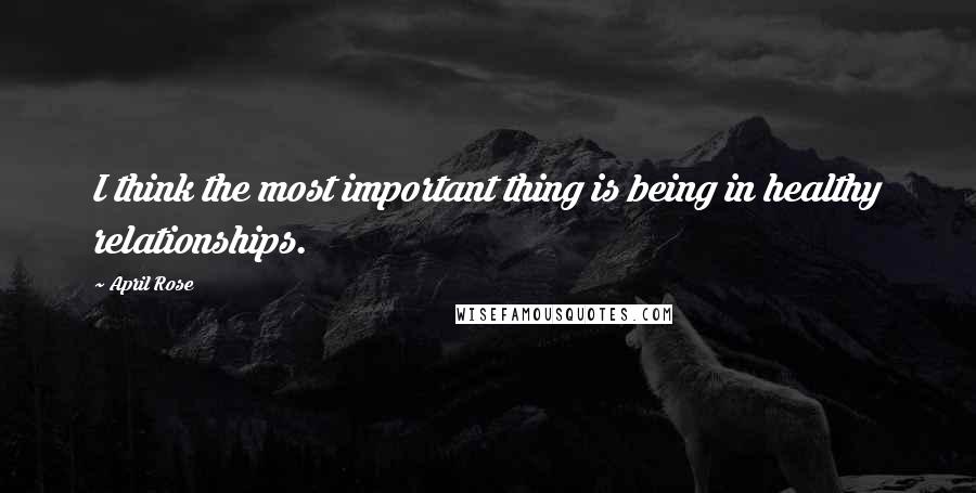April Rose quotes: I think the most important thing is being in healthy relationships. April Rose quotes: I think the most important thing is being in healthy relationships.