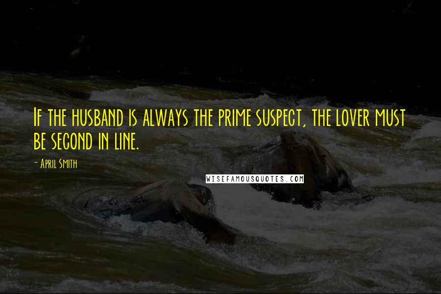 April Smith quotes: If the husband is always the prime suspect, the lover must be second in line.