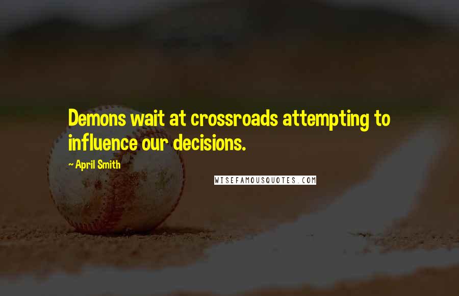 April Smith quotes: Demons wait at crossroads attempting to influence our decisions.