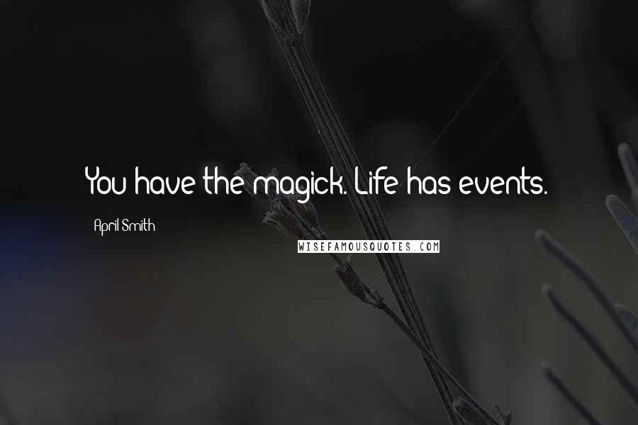 April Smith quotes: You have the magick. Life has events.