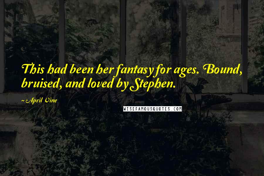 April Vine quotes: This had been her fantasy for ages. Bound, bruised, and loved by Stephen.