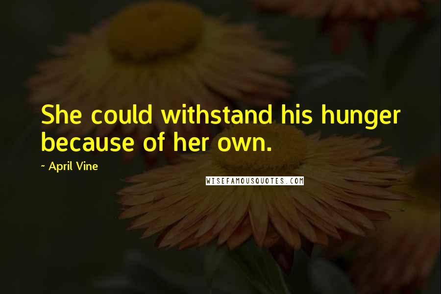 April Vine quotes: She could withstand his hunger because of her own.