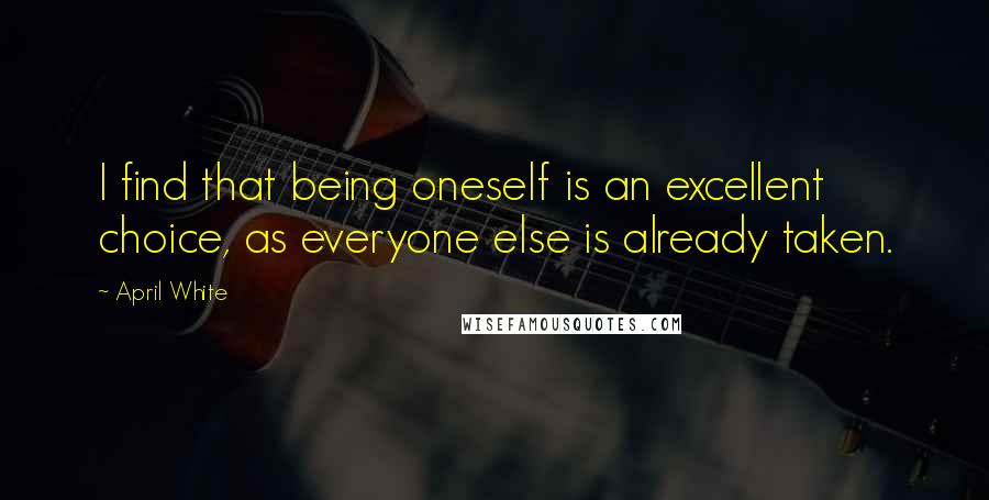 April White quotes: I find that being oneself is an excellent choice, as everyone else is already taken.