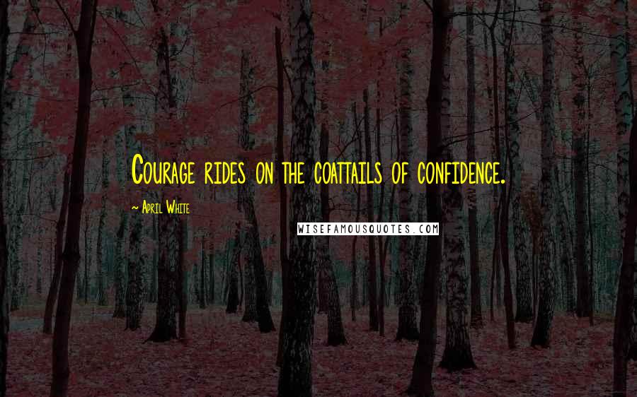 April White quotes: Courage rides on the coattails of confidence.