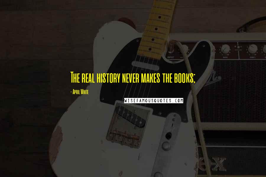 April White quotes: The real history never makes the books;