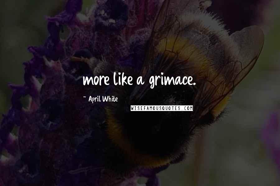 April White quotes: more like a grimace.