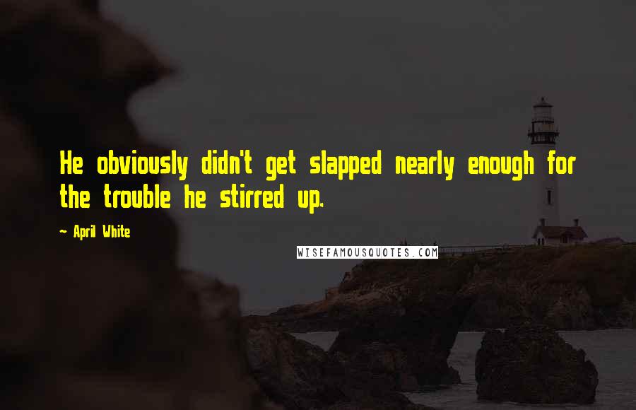 April White quotes: He obviously didn't get slapped nearly enough for the trouble he stirred up.