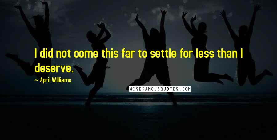 April WIlliams quotes: I did not come this far to settle for less than I deserve.