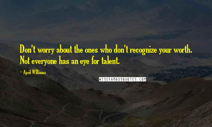 April WIlliams quotes: Don't worry about the ones who don't recognize your worth. Not everyone has an eye for talent.