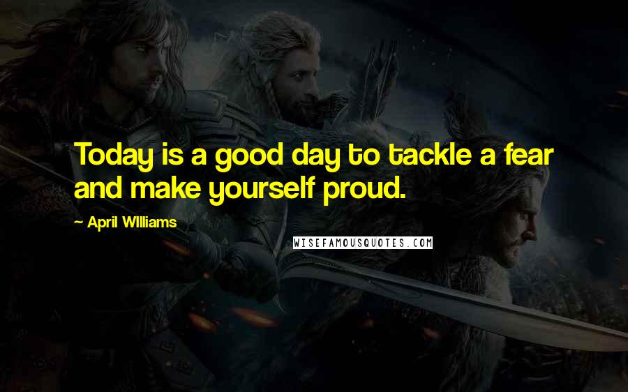 April WIlliams quotes: Today is a good day to tackle a fear and make yourself proud.