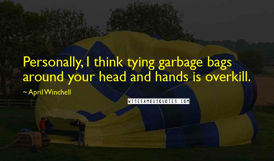 April Winchell quotes: Personally, I think tying garbage bags around your head and hands is overkill.