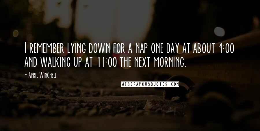 April Winchell quotes: I remember lying down for a nap one day at about 4:00 and walking up at 11:00 the next morning.